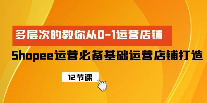 （9993期）Shopee-运营必备基础运营店铺打造，多层次的教你从0-1运营店铺汇创网-网创项目_汇创网_中创网_福缘网_冒泡网_资源整合平台汇创网