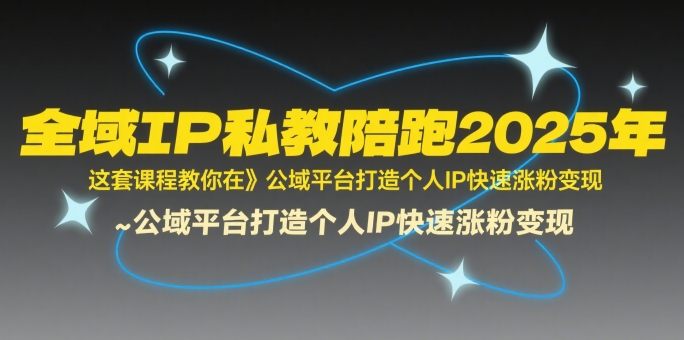 全域IP私教陪跑2025年，这套课程教你在​公域平台打造个人IP快速涨粉变现汇创网-网创项目_汇创网_中创网_福缘网_冒泡网_资源整合平台汇创网