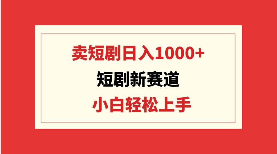 短剧新赛道：卖短剧日入1000+，小白轻松上手，可批量汇创网-网创项目_汇创网_中创网_福缘网_冒泡网_资源整合平台汇创网