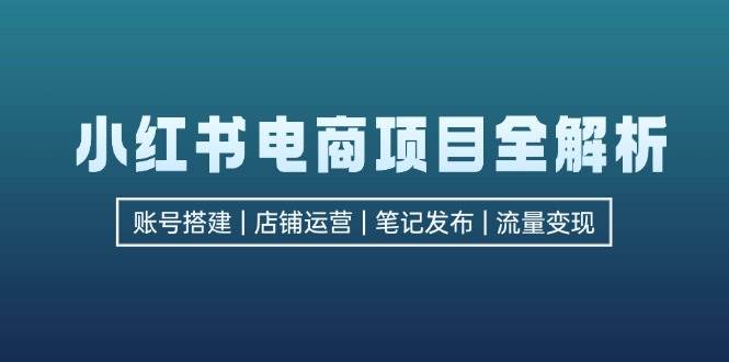（12915期）小红书电商项目全解析，包括账号搭建、店铺运营、笔记发布  实现流量变现汇创网-网创项目_汇创网_中创网_福缘网_冒泡网_资源整合平台汇创网