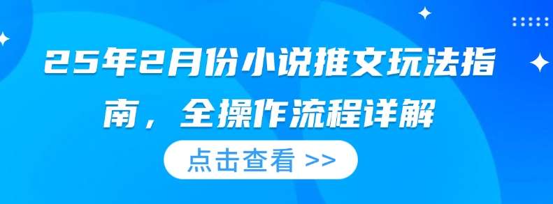 25年2月份小说推文玩法指南，全操作流程详解汇创网-网创项目_汇创网_中创网_福缘网_冒泡网_资源整合平台汇创网