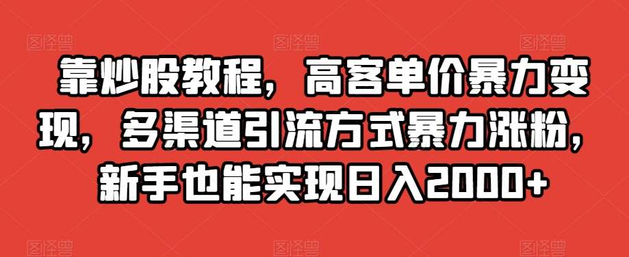 靠炒股教程，高客单价暴力变现，多渠道引流方式暴力涨粉，新手也能实现日入2000+【揭秘】汇创网-网创项目_汇创网_中创网_福缘网_冒泡网_资源整合平台汇创网