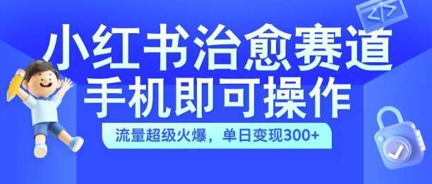 小红书治愈视频赛道，手机即可操作，流量超级火爆，单日变现300+【揭秘】汇创网-网创项目_汇创网_中创网_福缘网_冒泡网_网创项目平台汇创网