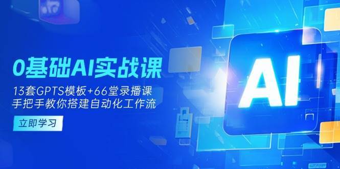 0基础AI实操课：13套GPTS模板+66字录播课，手把手教你搭建自动化工作流汇创网-网创项目_汇创网_中创网_福缘网_冒泡网_资源整合平台汇创网