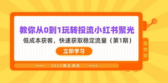 （14260期）教你从0到1玩转投流小红书聚光，低成本获客，快速获取稳定流量（第1期）汇创网-网创项目_汇创网_中创网_福缘网_冒泡网_资源整合平台汇创网
