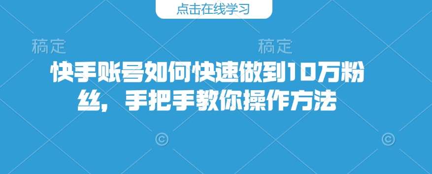 快手账号如何快速做到10万粉丝，手把手教你操作方法汇创网-网创项目_汇创网_中创网_福缘网_冒泡网_网创项目平台汇创网
