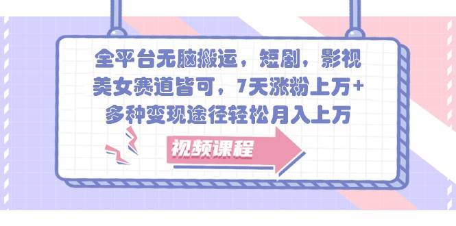 全平台无脑搬运，短剧，影视，美女赛道皆可，7天涨粉上万+，多种变现途径轻松月入上万汇创网-网创项目_汇创网_中创网_福缘网_冒泡网_资源整合平台汇创网