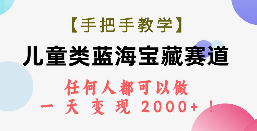 （7611期）【手把手教学】儿童类蓝海宝藏赛道，任何人都可以做，一天轻松变现2000+！汇创网-网创项目_汇创网_中创网_福缘网_冒泡网_资源整合平台汇创网