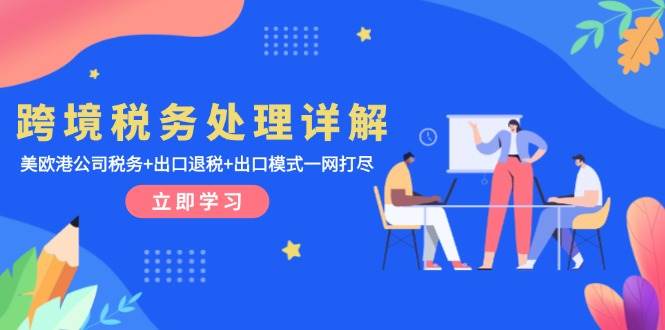 （13512期）跨境税务处理详解：美欧港公司税务+出口退税+出口模式一网打尽汇创网-网创项目_汇创网_中创网_福缘网_冒泡网_资源整合平台汇创网