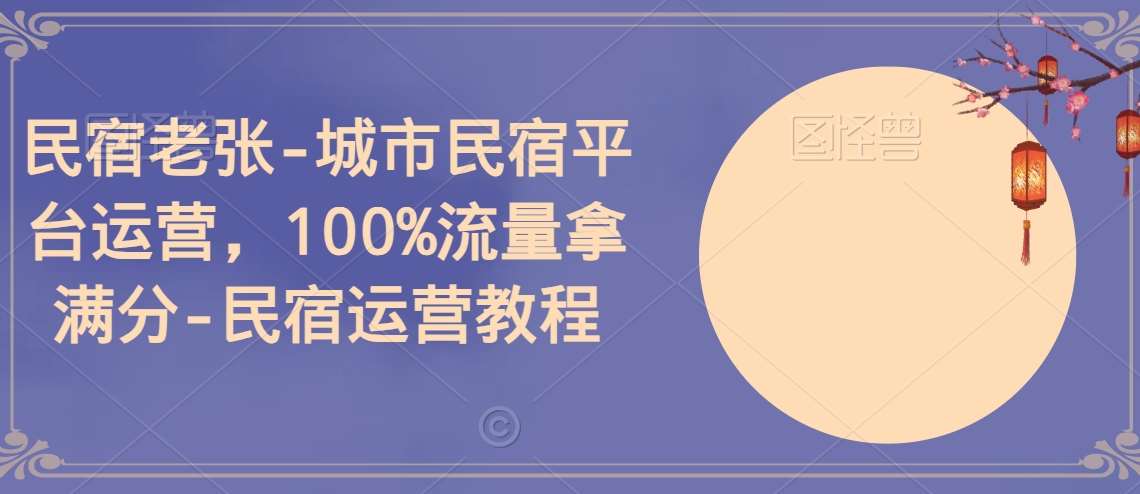 民宿老张-城市民宿平台运营，100%流量拿满分-民宿运营教程汇创网-网创项目_汇创网_中创网_福缘网_冒泡网_资源整合平台汇创网