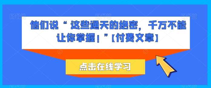 他们说 “ 这些通天的绝密，千万不能让你掌握! ”【付费文章】汇创网-网创项目_汇创网_中创网_福缘网_冒泡网_资源整合平台汇创网