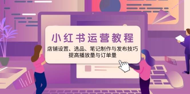 （14060期）小红书运营教程：店铺设置、选品、笔记制作与发布技巧、提高播放量与订…汇创网-网创项目_汇创网_中创网_福缘网_冒泡网_资源整合平台汇创网