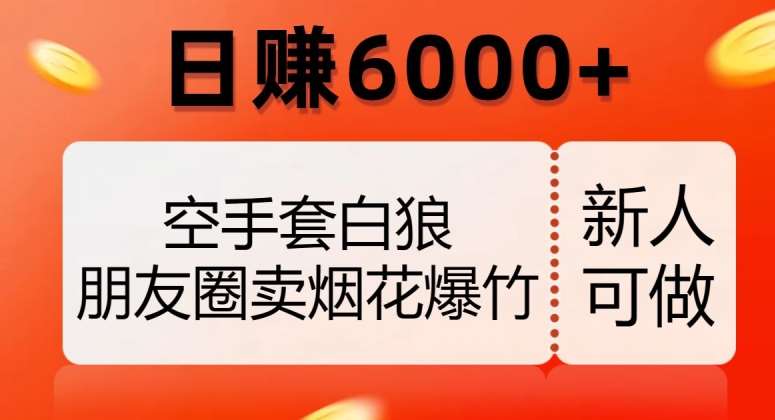 空手套白狼，朋友圈卖烟花爆竹，日赚6000+【揭秘】汇创网-网创项目_汇创网_中创网_福缘网_冒泡网_资源整合平台汇创网