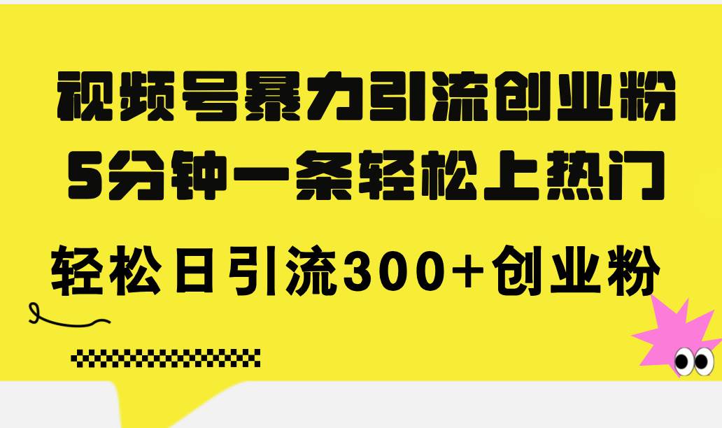 视频号暴力引流创业粉，5分钟一条轻松上热门，轻松日引流300+创业粉汇创网-网创项目_汇创网_中创网_福缘网_冒泡网_资源整合平台汇创网