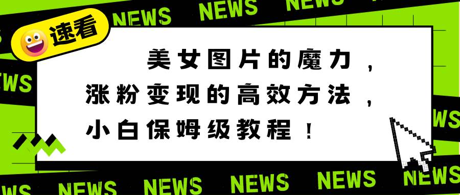 （8666期）美女图片的魔力，涨粉变现的高效方法，小白保姆级教程！汇创网-网创项目_汇创网_中创网_福缘网_冒泡网_资源整合平台汇创网
