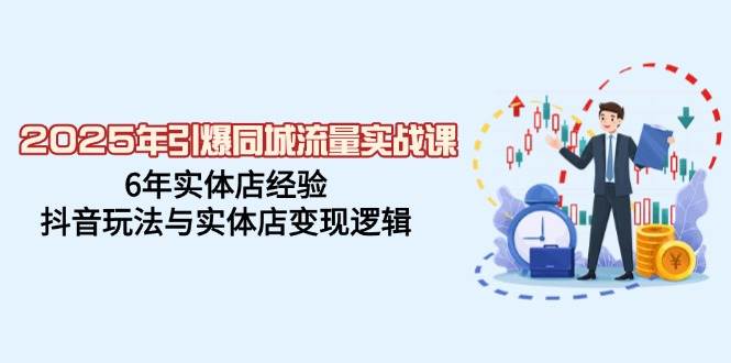 （14346期）2025年引爆同城流量实战课，6年实体店经验，抖音玩法与实体店变现逻辑汇创网-网创项目_汇创网_中创网_福缘网_冒泡网_资源整合平台汇创网