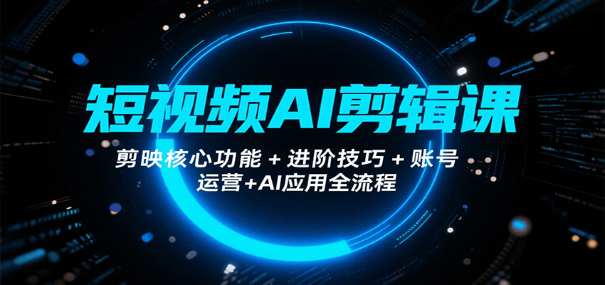 短视频AI剪辑课，剪映核心功能+进阶技巧+账号运营+AI应用全流程汇创网-网创项目_汇创网_中创网_福缘网_冒泡网_资源整合平台汇创网