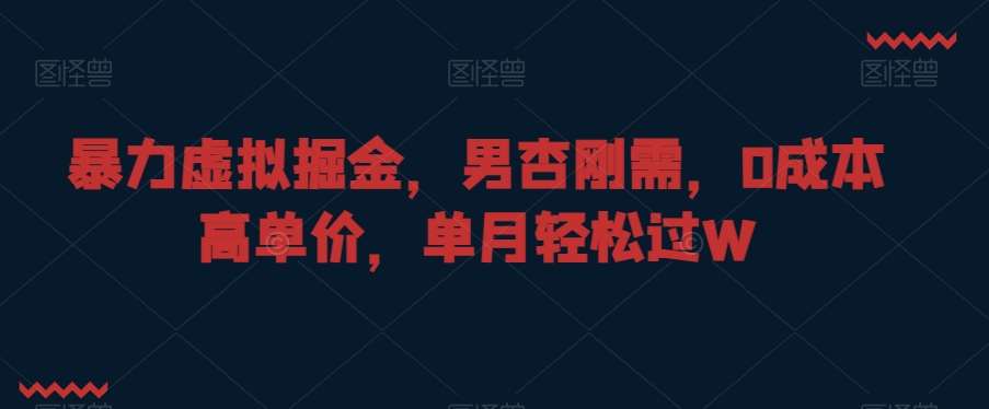 暴力虚拟掘金，男杏刚需，0成本高单价，单月轻松过W【揭秘】汇创网-网创项目_汇创网_中创网_福缘网_冒泡网_网创项目平台汇创网