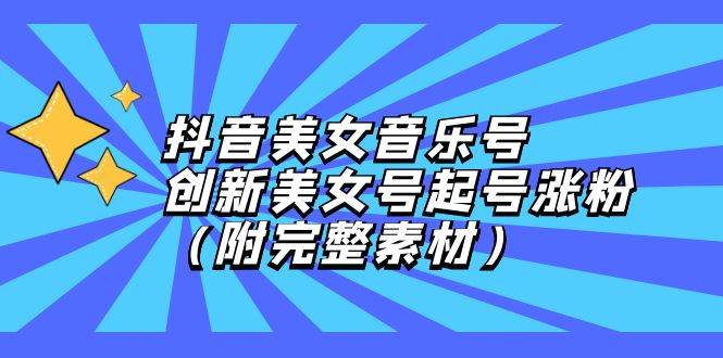 （12815期）抖音美女音乐号，创新美女号起号涨粉（附完整素材）汇创网-网创项目_汇创网_中创网_福缘网_冒泡网_资源整合平台汇创网