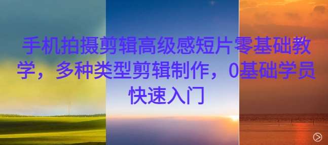 手机拍摄剪辑高级感短片零基础教学，多种类型剪辑制作，0基础学员快速入门汇创网-网创项目_汇创网_中创网_福缘网_冒泡网_网创项目平台汇创网