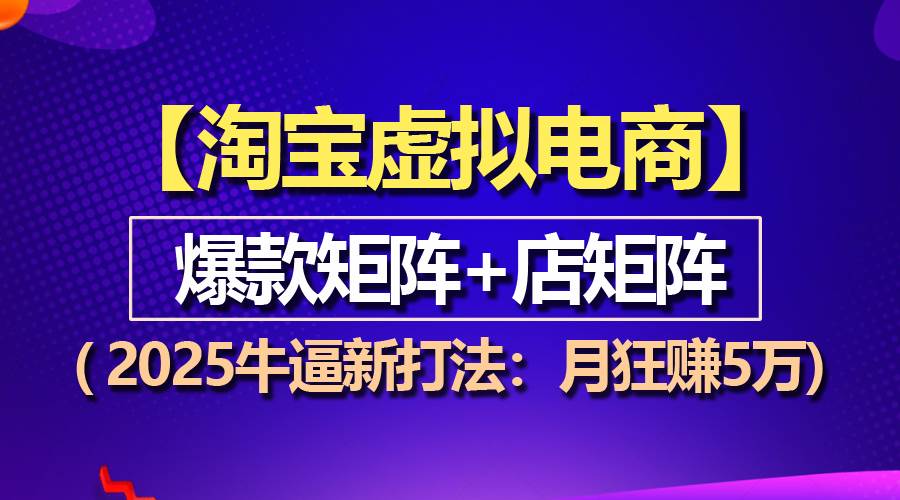 （13687期）【淘宝虚拟项目】2025牛逼新打法：爆款矩阵+店矩阵，月狂赚5万汇创网-网创项目_汇创网_中创网_福缘网_冒泡网_网创项目平台汇创网