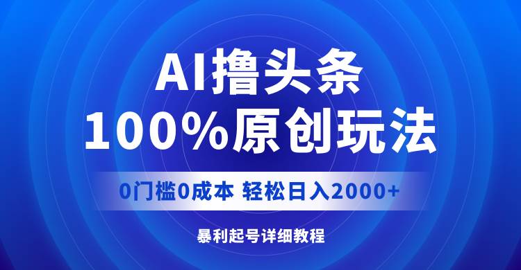 AI撸头条，100%原创玩法，0成本0门槛，轻松日入2000+汇创网-网创项目_汇创网_中创网_福缘网_冒泡网_资源整合平台汇创网