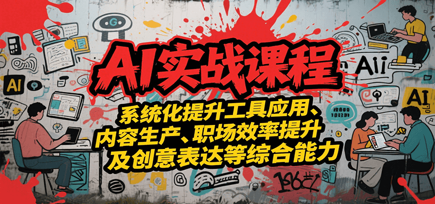 AI实战系统课程，提升工具应用、内容生产、职场效率提升及创意表达等综合能力汇创网-网创项目_汇创网_中创网_福缘网_冒泡网_资源整合平台汇创网