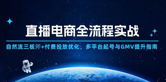 （14693期）直播电商全流程实战：自然流三板斧+付费投放优化,多平台起号与GMV提升指南汇创网-网创项目_汇创网_中创网_福缘网_冒泡网_资源整合平台汇创网