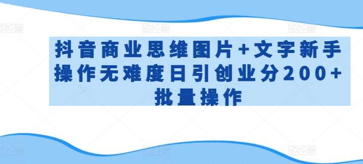 抖音商业思维图片+文字新手操作无难度日引创业分200+批量操作【揭秘】汇创网-网创项目_汇创网_中创网_福缘网_冒泡网_资源整合平台汇创网