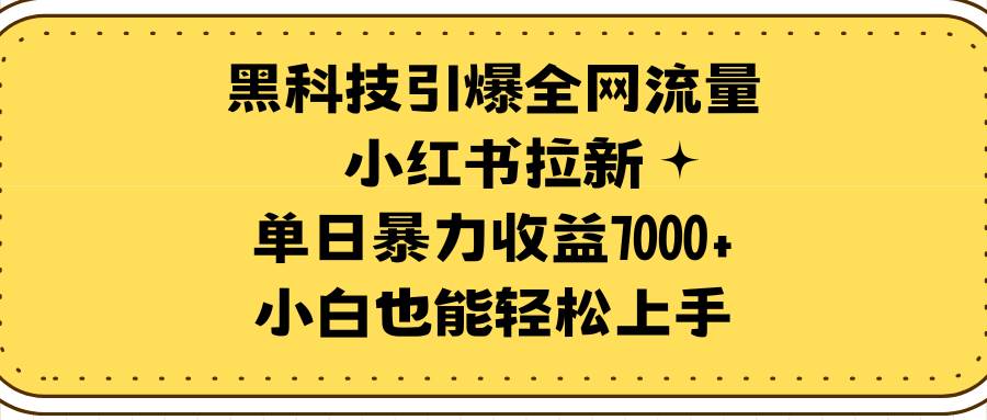 （9679期）黑科技引爆全网流量小红书拉新，单日暴力收益7000+，小白也能轻松上手汇创网-网创项目_汇创网_中创网_福缘网_冒泡网_资源整合平台汇创网
