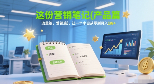 这份营销笔记(产品篇，流量篇，营销篇)，让一个小白从零到月入1W+汇创网-网创项目_汇创网_中创网_福缘网_冒泡网_网创项目平台汇创网