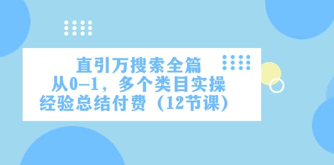 直引万·搜索全篇，从0-1，多个类目实操经验总结付费（12节课）汇创网-网创项目_汇创网_中创网_福缘网_冒泡网_资源整合平台汇创网