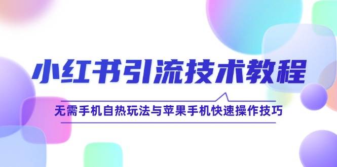 （12719期）小红书引流技术教程：无需手机自热玩法与苹果手机快速操作技巧汇创网-网创项目_汇创网_中创网_福缘网_冒泡网_资源整合平台汇创网
