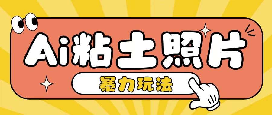 Ai粘土照片玩法，简单粗暴，小白轻松上手，单日收入200+汇创网-网创项目_汇创网_中创网_福缘网_冒泡网_资源整合平台汇创网