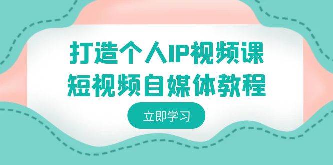 打造个人IP视频课-短视频自媒体教程，个人IP如何定位，如何变现汇创网-网创项目_汇创网_中创网_福缘网_冒泡网_资源整合平台汇创网