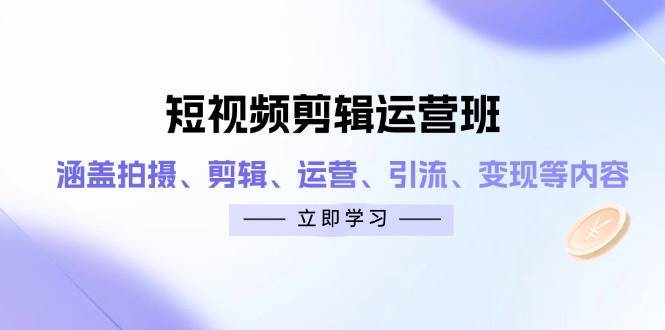短视频剪辑运营班：涵盖拍摄、剪辑、运营、引流、变现等内容汇创网-网创项目_汇创网_中创网_福缘网_冒泡网_资源整合平台汇创网