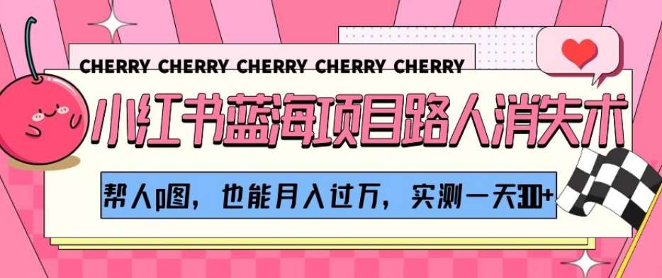 小红书蓝海项目路人消失术，帮人p图，也能月入过万，实测一天300+【揭秘】汇创网-网创项目_汇创网_中创网_福缘网_冒泡网_资源整合平台汇创网
