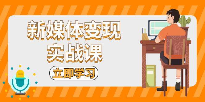 （13380期）新媒体变现实战课：短视频+直播带货，拍摄、剪辑、引流、带货等汇创网-网创项目_汇创网_中创网_福缘网_冒泡网_资源整合平台汇创网