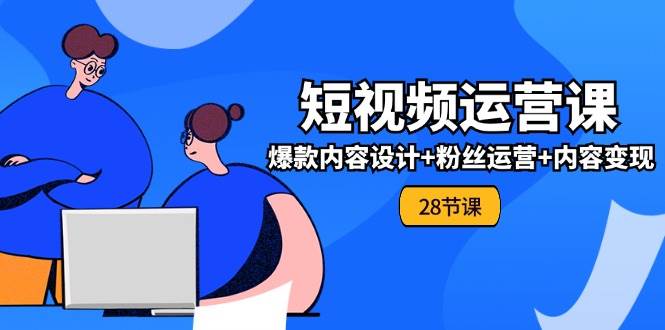 （11514期）0基础学习短视频运营-全套实战课，爆款内容设计+粉丝运营+内容变现(28节)汇创网-网创项目_汇创网_中创网_福缘网_冒泡网_资源整合平台汇创网