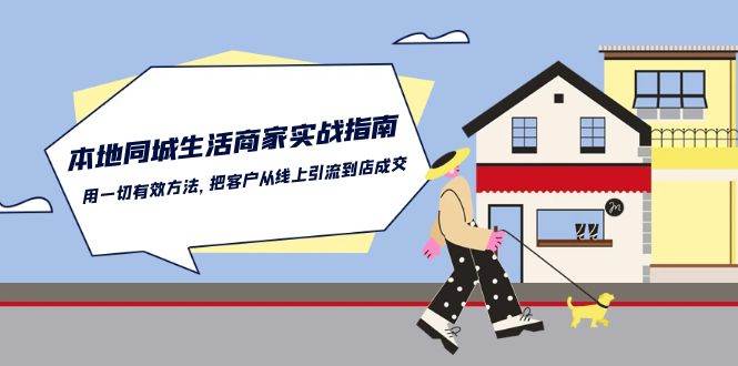 （10810期）本地同城生活·商家实战指南：用一切有效方法，把客户从线上引流到店成交汇创网-网创项目_汇创网_中创网_福缘网_冒泡网_资源整合平台汇创网