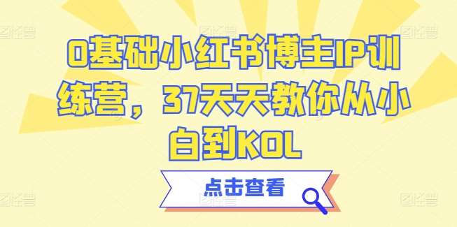 0基础小红书博主IP训练营，37天天教你从小白到KOL汇创网-网创项目_汇创网_中创网_福缘网_冒泡网_资源整合平台汇创网