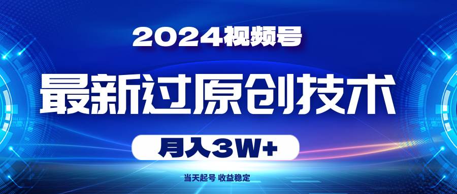 （10704期）2024视频号最新过原创技术，当天起号，收益稳定，月入3W+汇创网-网创项目_汇创网_中创网_福缘网_冒泡网_资源整合平台汇创网