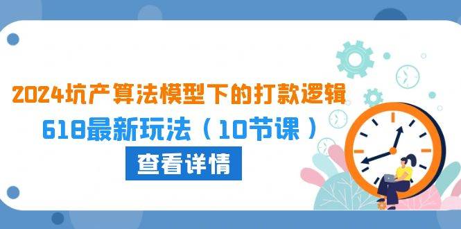 （10528期）2024坑产算法 模型下的打款逻辑：618最新玩法（10节课）汇创网-网创项目_汇创网_中创网_福缘网_冒泡网_网创项目平台汇创网