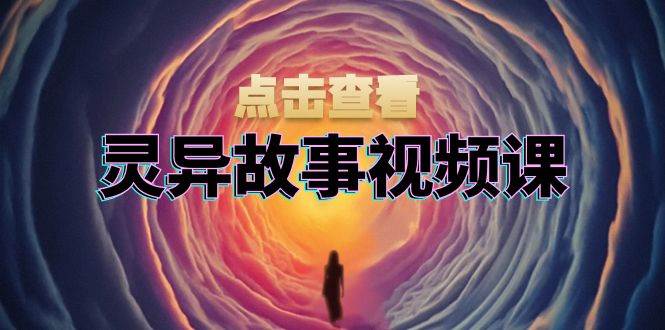 （13340期）灵异故事视频课：文案、剪辑流程、画面处理及封面制作，助力创作者盈利汇创网-网创项目_汇创网_中创网_福缘网_冒泡网_资源整合平台汇创网