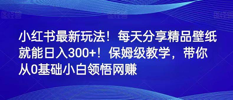 小红书最新玩法！每天分享精品壁纸就能日入300+！保姆级教学，带你从0领悟网赚汇创网-网创项目_汇创网_中创网_福缘网_冒泡网_网创项目平台汇创网