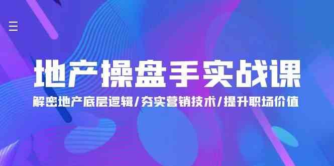 地产操盘手实战课：解密地产底层逻辑/夯实营销技术/提升职场价值（24节）汇创网-网创项目_汇创网_中创网_福缘网_冒泡网_网创项目平台汇创网