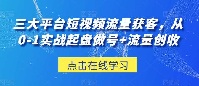 三大平台短视频流量获客，从0-1实战起盘做号+流量创收汇创网-网创项目_汇创网_中创网_福缘网_冒泡网_资源整合平台汇创网