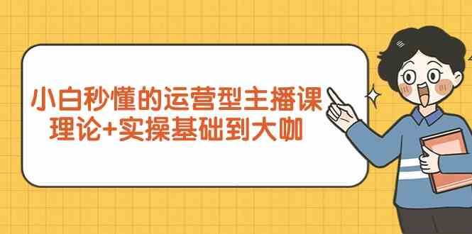 新手小白秒懂的运营型主播课，理论+实操基础到大咖（7节课）汇创网-网创项目_汇创网_中创网_福缘网_冒泡网_网创项目平台汇创网