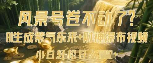 风景号卷不动了？AI一键生成紫气东来+财神瀑布视频，小白轻松日入数张汇创网-网创项目_汇创网_中创网_福缘网_冒泡网_资源整合平台汇创网