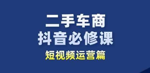 二手车商抖音必修课短视频运营，二手车行业从业者新赛道汇创网-网创项目_汇创网_中创网_福缘网_冒泡网_资源整合平台汇创网